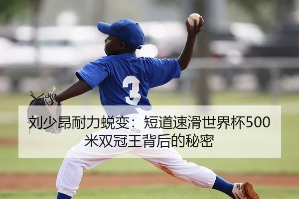 刘少昂耐力蜕变：短道速滑世界杯500米双冠王背后的秘密