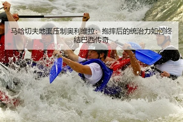 马哈切夫地面压制奥利维拉：抱摔后的统治力如何终结巴西传奇 - yaxin